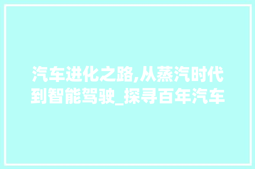 汽车进化之路,从蒸汽时代到智能驾驶_探寻百年汽车发展史
