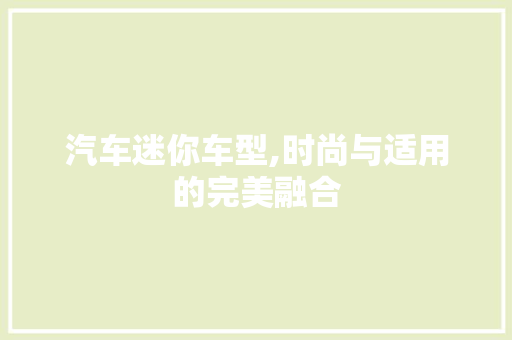 汽车迷你车型,时尚与适用的完美融合