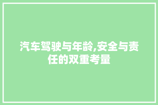 汽车驾驶与年龄,安全与责任的双重考量