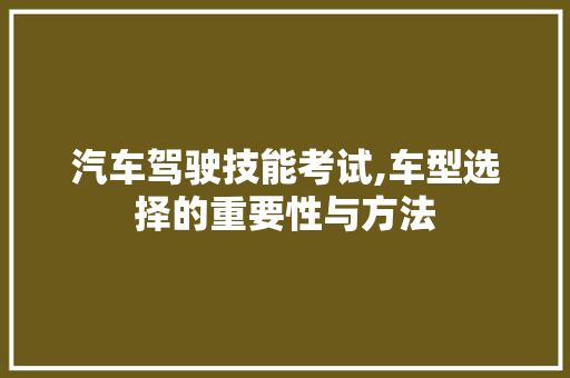 汽车驾驶技能考试,车型选择的重要性与方法