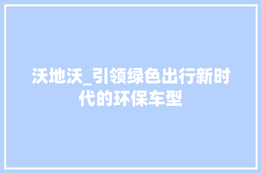 沃地沃_引领绿色出行新时代的环保车型