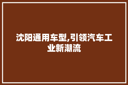 沈阳通用车型,引领汽车工业新潮流