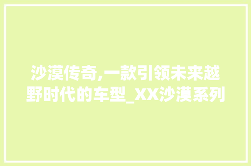 沙漠传奇,一款引领未来越野时代的车型_XX沙漠系列