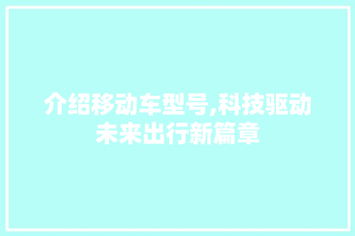 介绍移动车型号,科技驱动未来出行新篇章 汽车配件