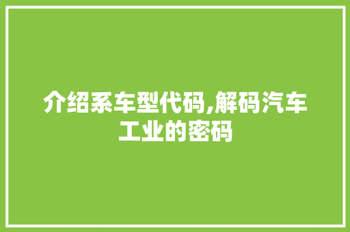 介绍系车型代码,解码汽车工业的密码