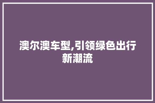 澳尔澳车型,引领绿色出行新潮流