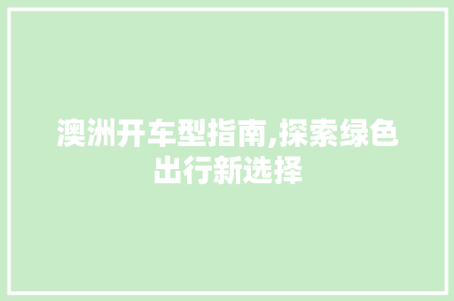 澳洲开车型指南,探索绿色出行新选择
