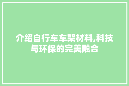 介绍自行车车架材料,科技与环保的完美融合
