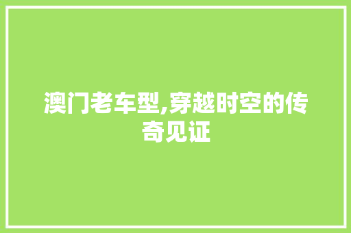 澳门老车型,穿越时空的传奇见证