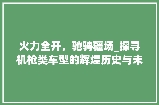 火力全开，驰骋疆场_探寻机枪类车型的辉煌历史与未来展望