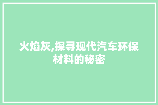 火焰灰,探寻现代汽车环保材料的秘密