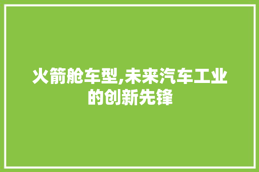 火箭舱车型,未来汽车工业的创新先锋