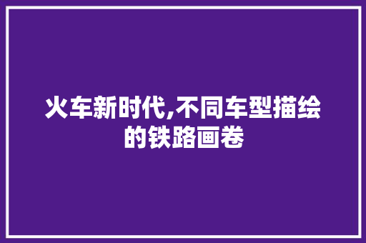火车新时代,不同车型描绘的铁路画卷