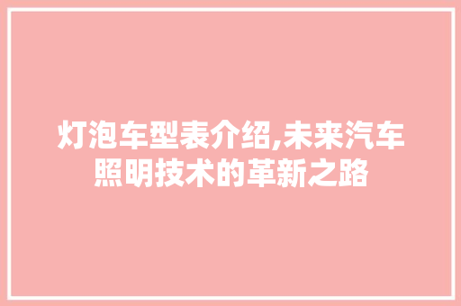灯泡车型表介绍,未来汽车照明技术的革新之路