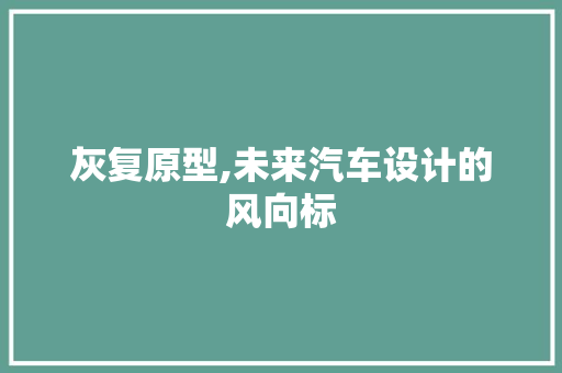 灰复原型,未来汽车设计的风向标