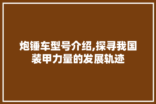 炮锤车型号介绍,探寻我国装甲力量的发展轨迹
