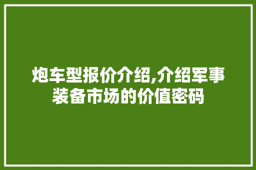 炮车型报价介绍,介绍军事装备市场的价值密码