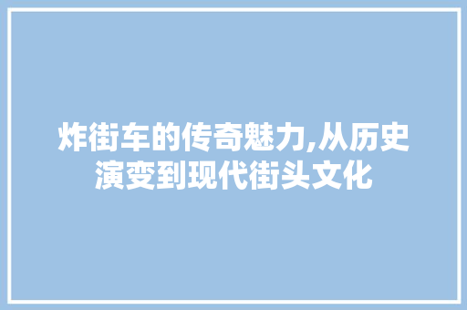 炸街车的传奇魅力,从历史演变到现代街头文化