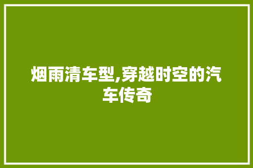 烟雨清车型,穿越时空的汽车传奇