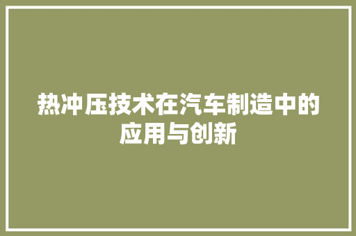 热冲压技术在汽车制造中的应用与创新