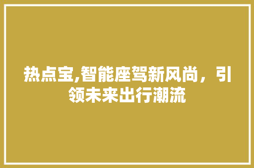 热点宝,智能座驾新风尚，引领未来出行潮流