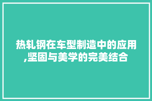热轧钢在车型制造中的应用,坚固与美学的完美结合 车灯配件