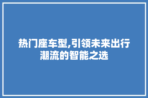 热门座车型,引领未来出行潮流的智能之选