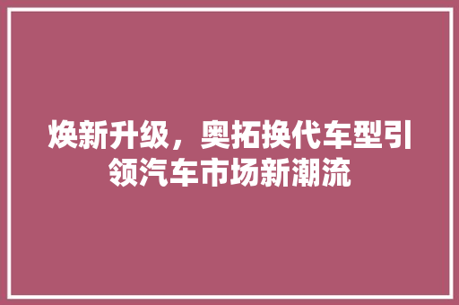 焕新升级，奥拓换代车型引领汽车市场新潮流