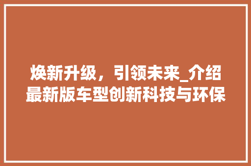 焕新升级，引领未来_介绍最新版车型创新科技与环保理念