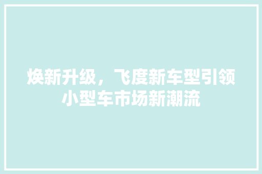 焕新升级，飞度新车型引领小型车市场新潮流