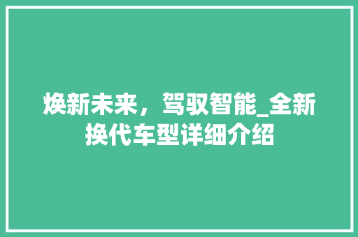 焕新未来，驾驭智能_全新换代车型详细介绍