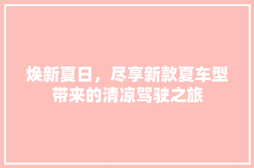 焕新夏日，尽享新款夏车型带来的清凉驾驶之旅