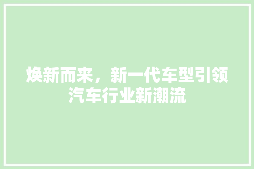 焕新而来，新一代车型引领汽车行业新潮流