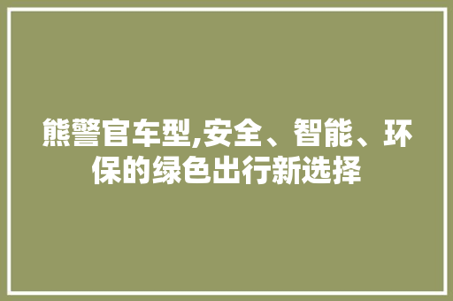 熊警官车型,安全、智能、环保的绿色出行新选择