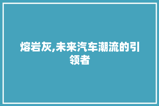 熔岩灰,未来汽车潮流的引领者