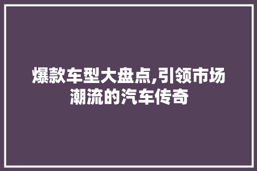爆款车型大盘点,引领市场潮流的汽车传奇