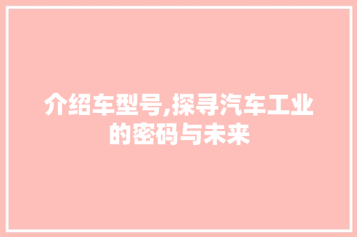 介绍车型号,探寻汽车工业的密码与未来