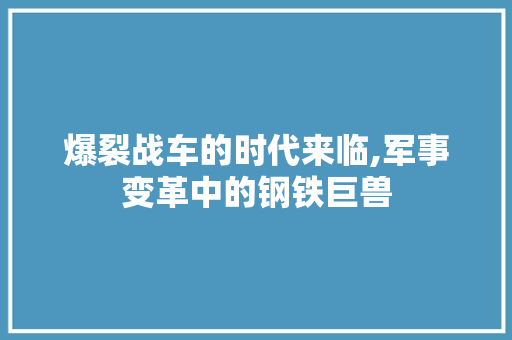 爆裂战车的时代来临,军事变革中的钢铁巨兽