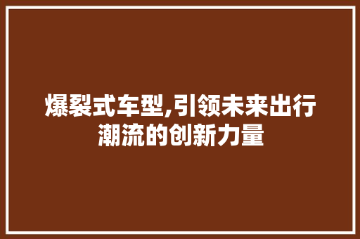 爆裂式车型,引领未来出行潮流的创新力量