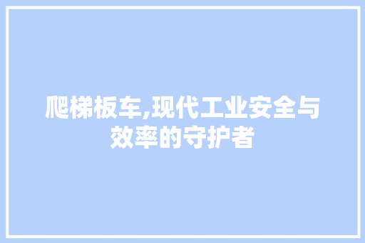 爬梯板车,现代工业安全与效率的守护者