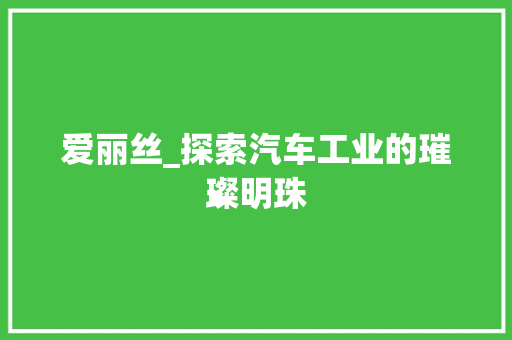 爱丽丝_探索汽车工业的璀璨明珠