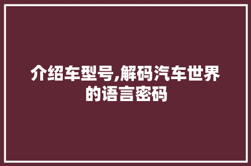 介绍车型号,解码汽车世界的语言密码