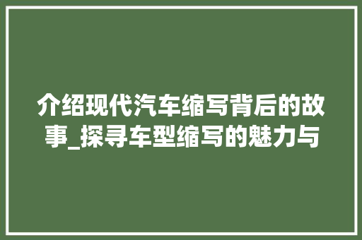介绍现代汽车缩写背后的故事_探寻车型缩写的魅力与奥秘