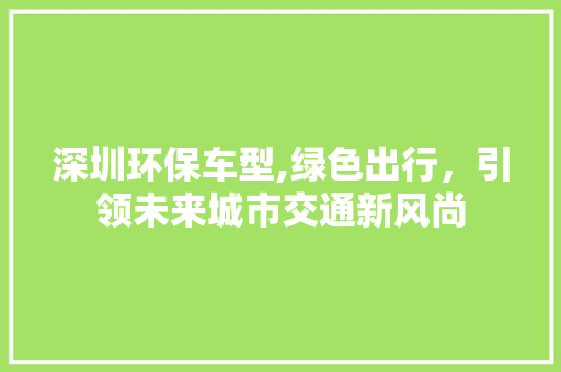 深圳环保车型,绿色出行，引领未来城市交通新风尚