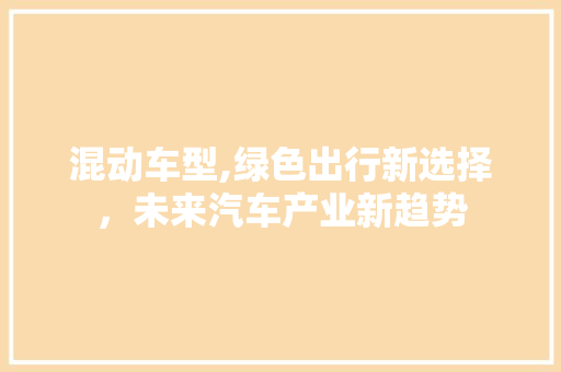 混动车型,绿色出行新选择，未来汽车产业新趋势