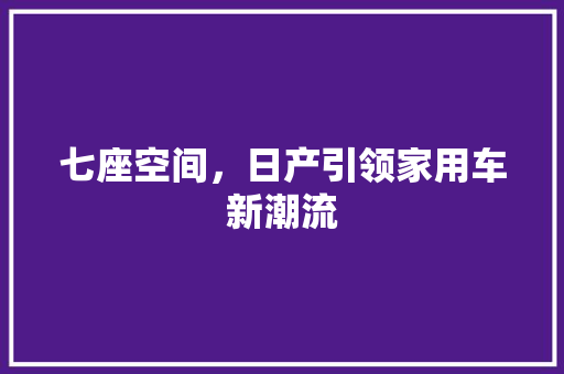 七座空间，日产引领家用车新潮流