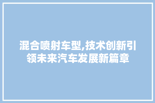 混合喷射车型,技术创新引领未来汽车发展新篇章