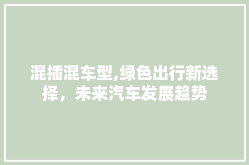 混插混车型,绿色出行新选择，未来汽车发展趋势