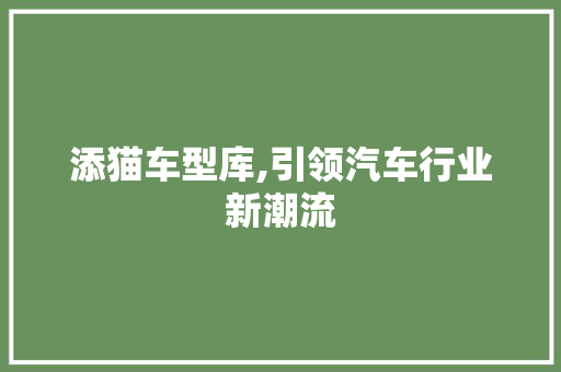 添猫车型库,引领汽车行业新潮流