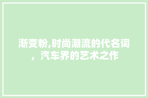 渐变粉,时尚潮流的代名词，汽车界的艺术之作